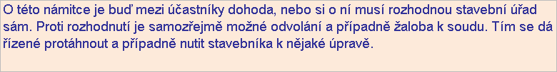 Textov pole: O tto nmitce je bu mezi astnky dohoda, nebo si o n mus rozhodnou stavebn ad sm. Proti rozhodnut je samozejm mon odvoln a ppadn aloba k soudu. Tm se d zen prothnout a ppadn nutit stavebnka k njak prav.