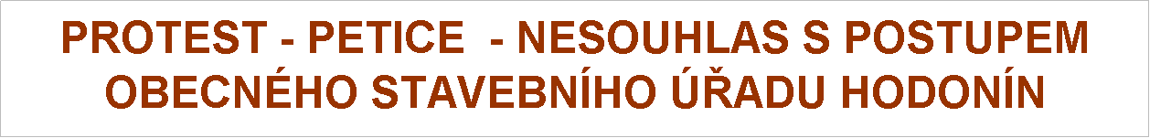 Textov pole: PROTEST - PETICE  - NESOUHLAS S POSTUPEM
OBECNHO STAVEBNHO ADU HODONN